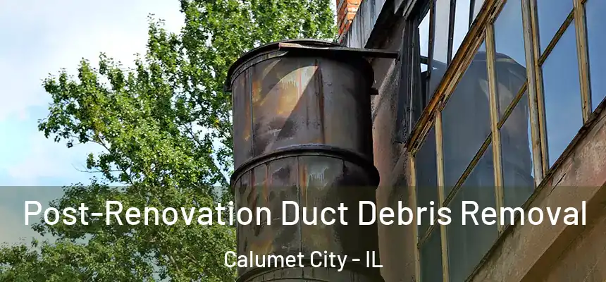 Post-Renovation Duct Debris Removal Calumet City - IL